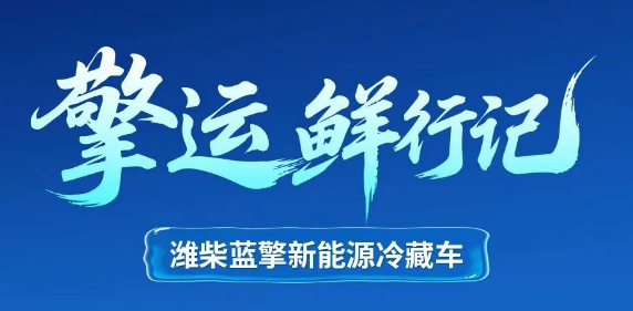 【擎运鲜行记】三伏高温下潍柴蓝擎新能源冷藏车让盛夏鲜果稳运无忧！